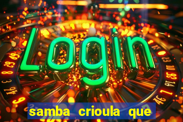 samba crioula que vem da bahia